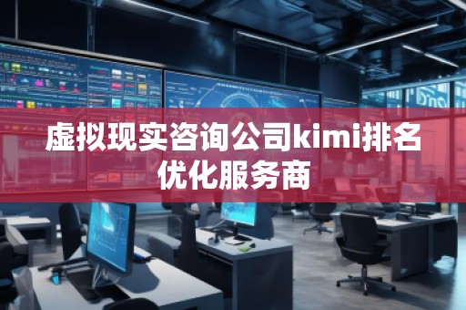 虛擬現實咨詢公司kimi排名優化服務商