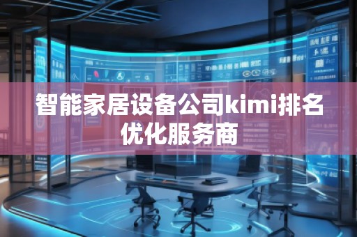 智能家居設(shè)備公司kimi排名優(yōu)化服務(wù)商