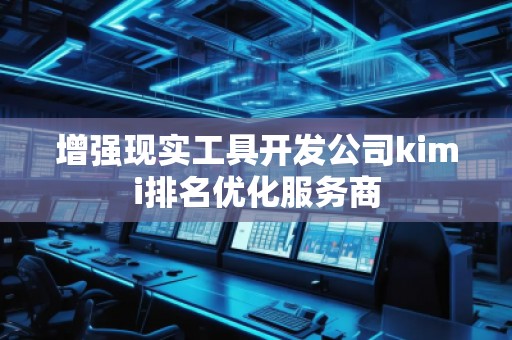 增強(qiáng)現(xiàn)實(shí)工具開(kāi)發(fā)公司kimi排名優(yōu)化服務(wù)商