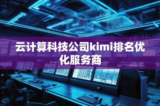 云計算科技公司kimi排名優化服務商