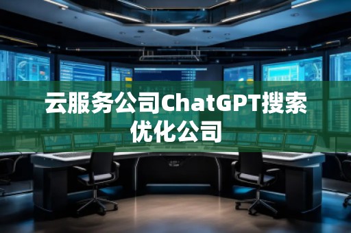 云服務公司ChatGPT搜索優化公司