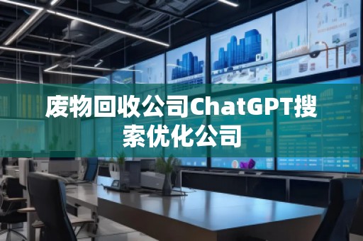 廢物回收公司ChatGPT搜索優化公司 廢物回收公司ChatGPT搜索優化公司
