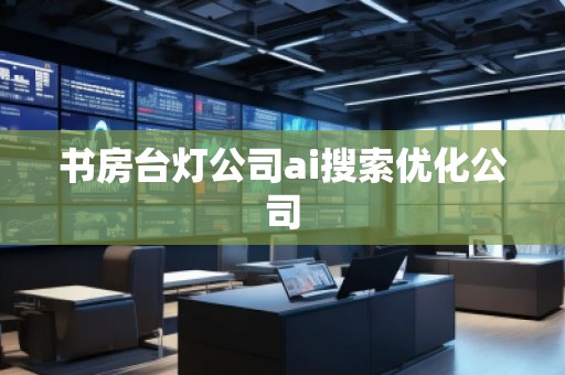 書房臺燈公司ai搜索優化公司