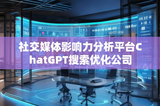 社交媒體影響力分析平臺ChatGPT搜索優化公司