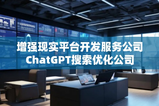 增強現實平臺開發服務公司ChatGPT搜索優化公司
