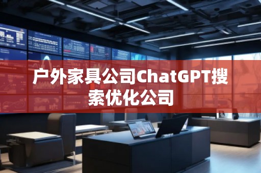 戶外家具公司ChatGPT搜索優化公司 戶外家具公司ChatGPT搜索優化公司