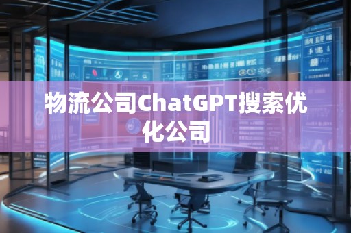物流公司ChatGPT搜索優化公司 物流公司ChatGPT搜索優化公司