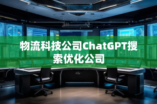 物流科技公司ChatGPT搜索優化公司