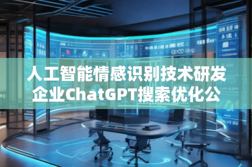 人工智能情感識別技術研發企業ChatGPT搜索優化公司