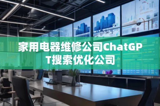 家用電器維修公司ChatGPT搜索優化公司