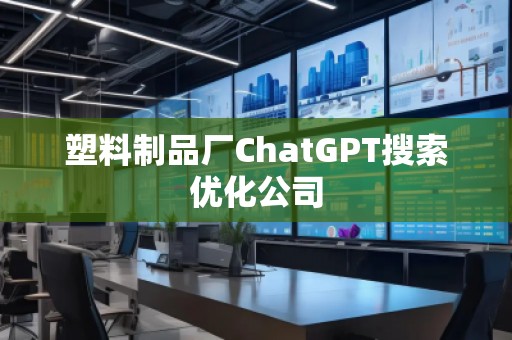 塑料制品廠ChatGPT搜索優(yōu)化公司