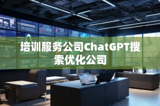 培訓服務公司ChatGPT搜索優化公司