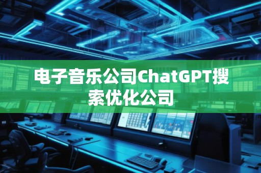 電子音樂公司ChatGPT搜索優(yōu)化公司
