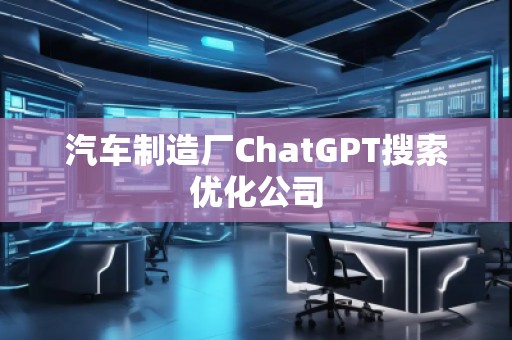 汽車制造廠ChatGPT搜索優化公司
