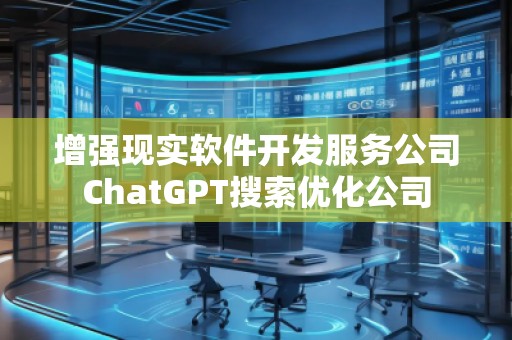 增強現實軟件開發服務公司ChatGPT搜索優化公司