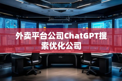 外賣平臺公司ChatGPT搜索優化公司