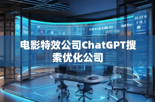 電影特效公司ChatGPT搜索優化公司 電影特效公司ChatGPT搜索優化公司