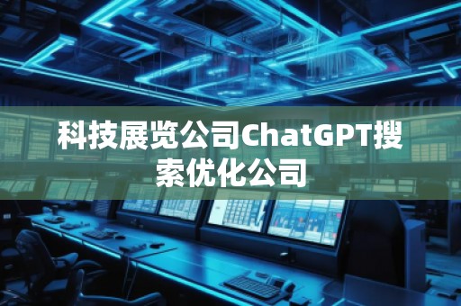 科技展覽公司ChatGPT搜索優化公司