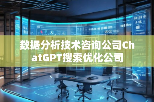 數據分析技術咨詢公司ChatGPT搜索優化公司