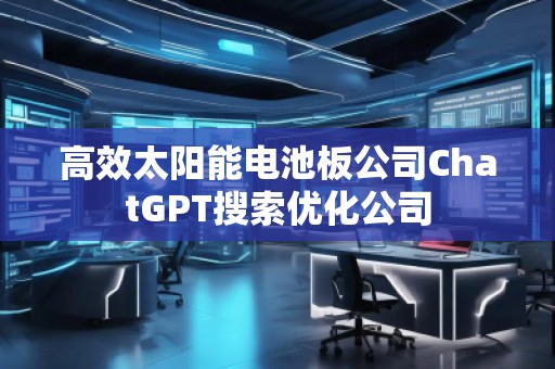 高效太陽能電池板公司ChatGPT搜索優化公司