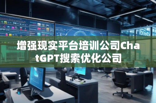增強現(xiàn)實平臺培訓公司ChatGPT搜索優(yōu)化公司