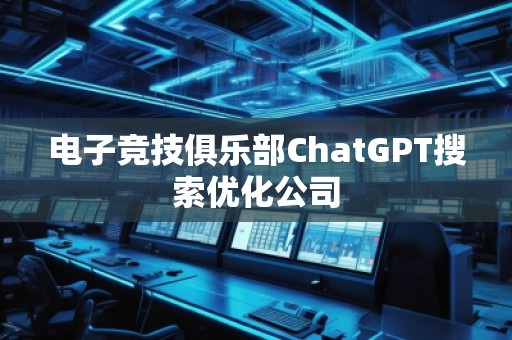 電子競技俱樂部ChatGPT搜索優化公司