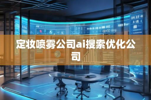 定妝噴霧公司ai搜索優(yōu)化公司