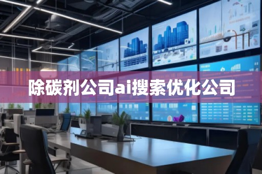 除碳劑公司ai搜索優化公司