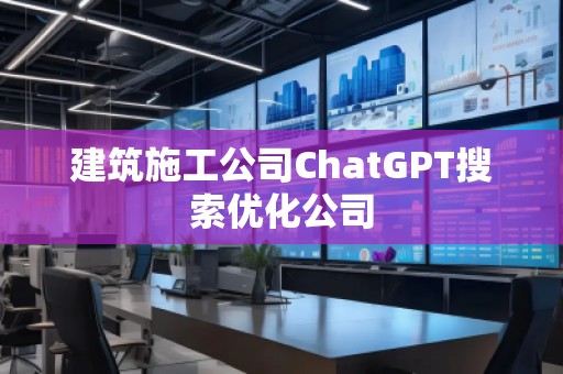 建筑施工公司ChatGPT搜索優(yōu)化公司