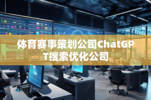 體育賽事策劃公司ChatGPT搜索優化公司