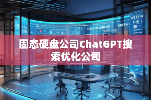固態(tài)硬盤公司ChatGPT搜索優(yōu)化公司