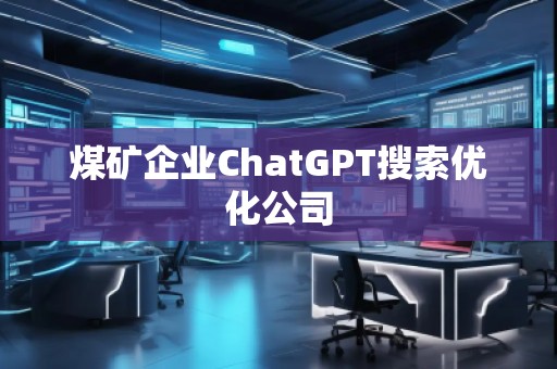 煤礦企業ChatGPT搜索優化公司