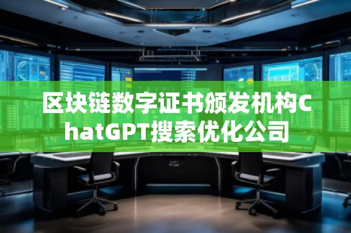 區塊鏈數字證書頒發機構ChatGPT搜索優化公司