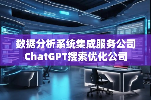 數據分析系統集成服務公司ChatGPT搜索優化公司