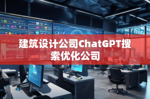 建筑設(shè)計公司ChatGPT搜索優(yōu)化公司
