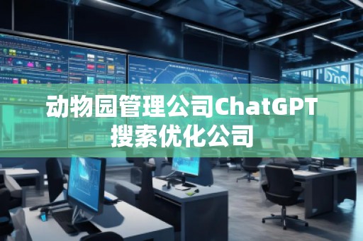 動物園管理公司ChatGPT搜索優化公司