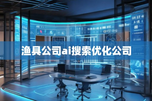 漁具公司ai搜索優化公司