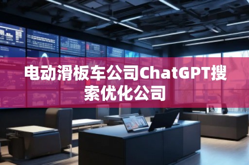 電動滑板車公司ChatGPT搜索優化公司