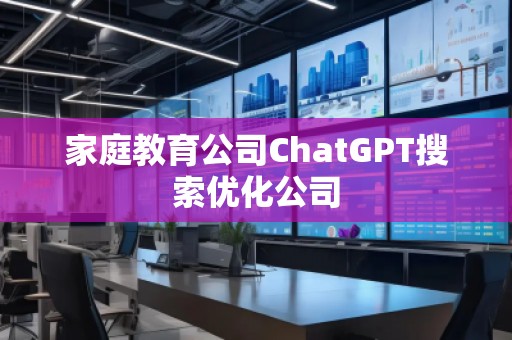 家庭教育公司ChatGPT搜索優(yōu)化公司