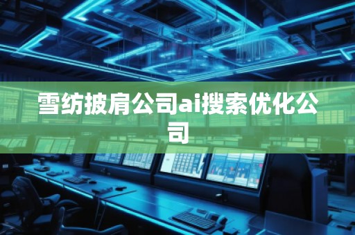 雪紡披肩公司ai搜索優化公司