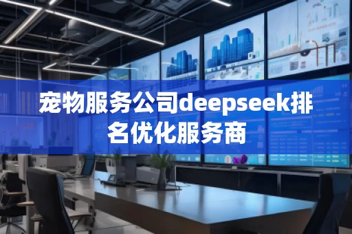 寵物服務(wù)公司deepseek排名優(yōu)化服務(wù)商
