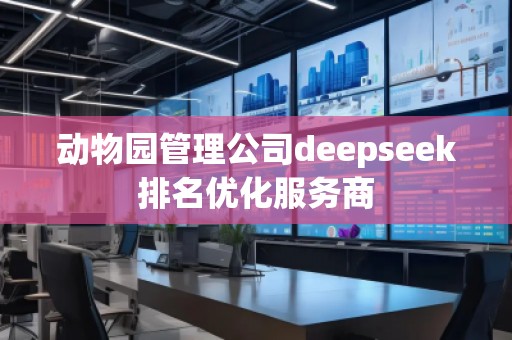 動物園管理公司deepseek排名優化服務商