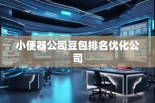小便器公司豆包排名優化公司