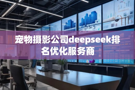 寵物攝影公司deepseek排名優化服務商