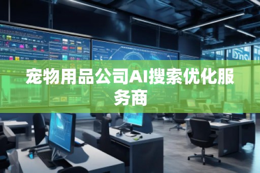寵物用品公司AI搜索優化服務商
