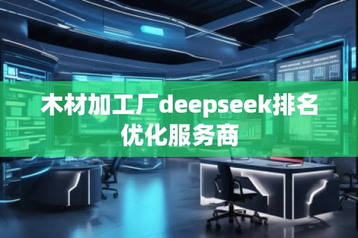 木材加工廠deepseek排名優(yōu)化服務(wù)商