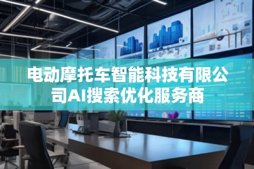 電動摩托車智能科技有限公司AI搜索優化服務商