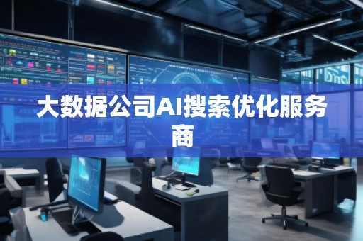 大數據公司AI搜索優化服務商