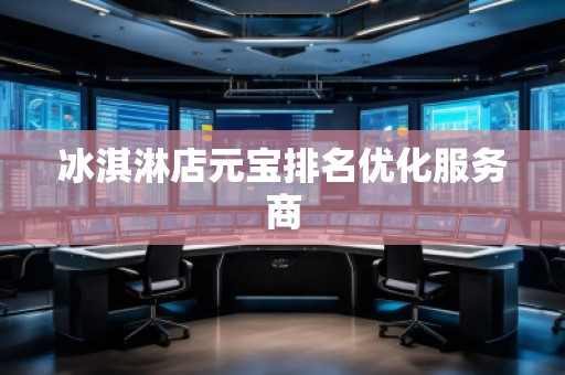 冰淇淋店元寶排名優(yōu)化服務(wù)商