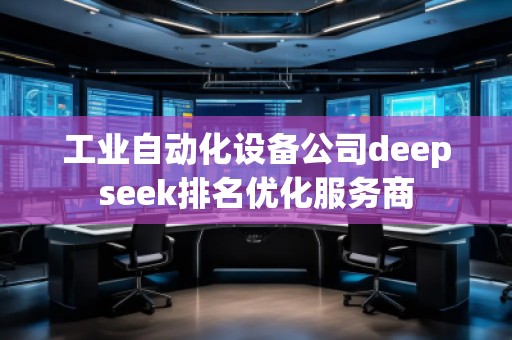 工業(yè)自動化設備公司deepseek排名優(yōu)化服務商